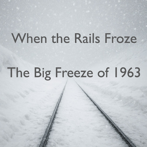 When the Rails Froze : The Big Freeze of 1963
