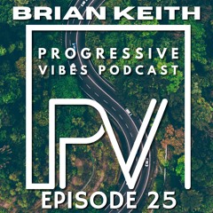 BRIAN KEITH - PROGRESSIVE VIBES PODCAST EPISODE 025