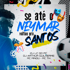 SE ATÉ O NEYMAR VOLTOU PRO SANTOS - DJ ARTHUR GUILHERME - DJ LC DO PC - MC MINDÚ - MC TH