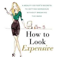 free EBOOK 📤 How to Look Expensive: A Beauty Editor's Secrets to Getting Gorgeous wi