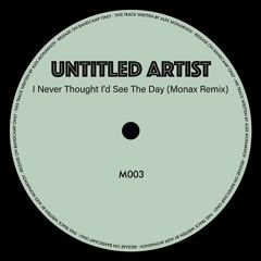 FREE DOWNLOADS - Untitled Artist - I Never Thought I'd See The Day (Monax Remix) (M003)