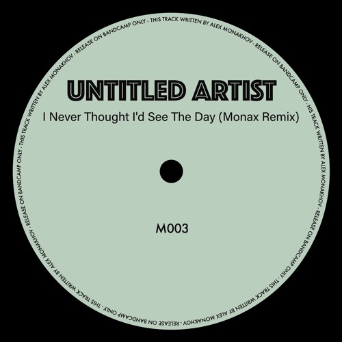 FREE DOWNLOADS - Untitled Artist - I Never Thought I'd See The Day (Monax Remix) (M003)