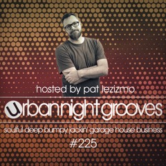 Urban Night Grooves 225 Hosted by Pat Lezizmo *Soulful Deep Jackin' Garage House Business*