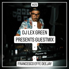 DJ LEX GREEN pres. GUESTMIX #170 - FRANCESCO EFFE DEEJAY (IT)