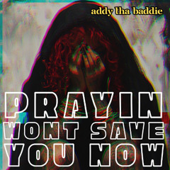 Prayin Wont Save You Now - AddythaBaddie