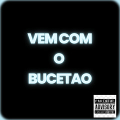 VEM COM O BUCETÃO