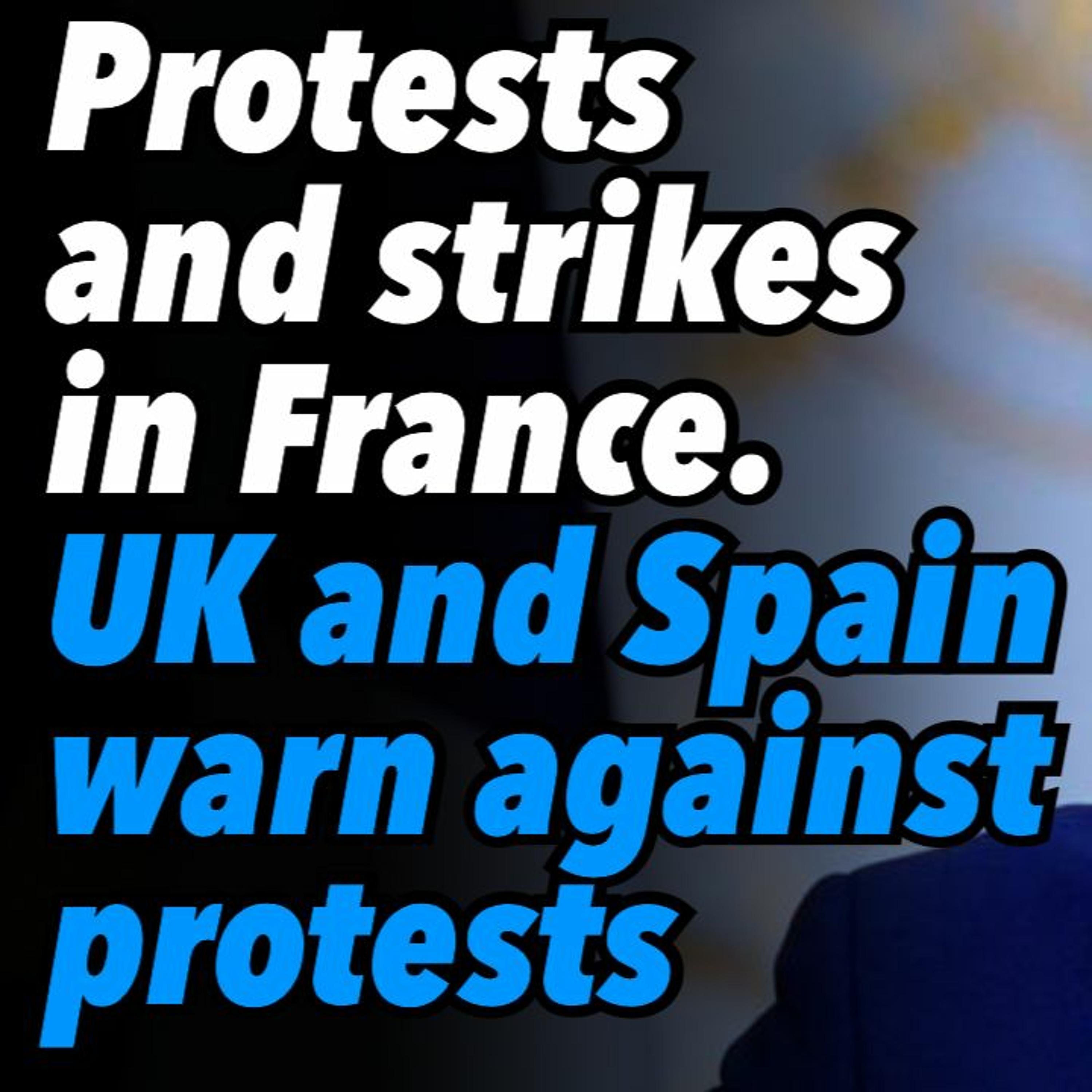Protests and strikes in France. UK and Spain warn against protests