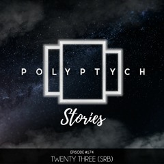 Polyptych Stories | Episode #174 - Twenty Three (SRB)