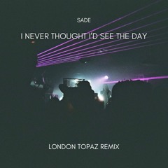 Sade - I Never Thought I'd See The Day (London Topaz Remix) [FREE DL]