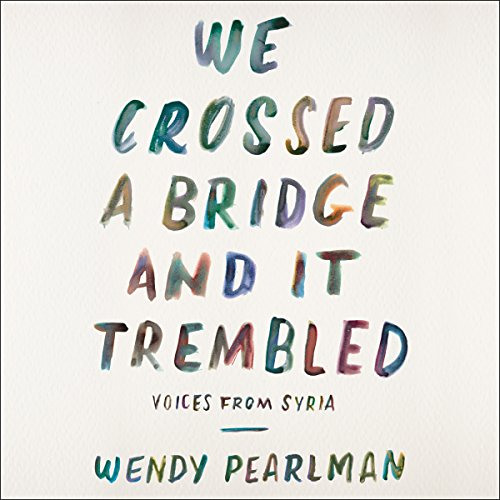 Read EBOOK ✔️ We Crossed a Bridge and It Trembled: Voices from Syria by  Wendy Pearlm