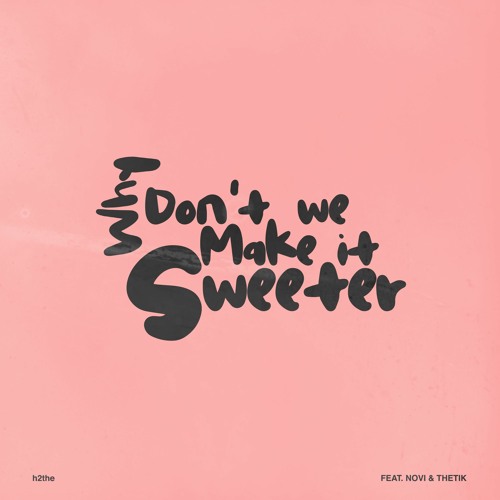 h2the - 'Why Don't We Make It Sweeter' (ft. Novi & Thetik)