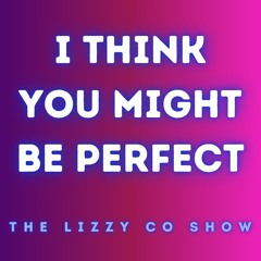 I Think You Might Be Perfect