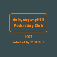 do it, anyway!!!!!放送部 (do it, anyway!!!!! Podcasting Club) #007 selected by TSUTCHIE