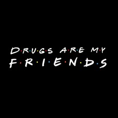 drugs are my friends
