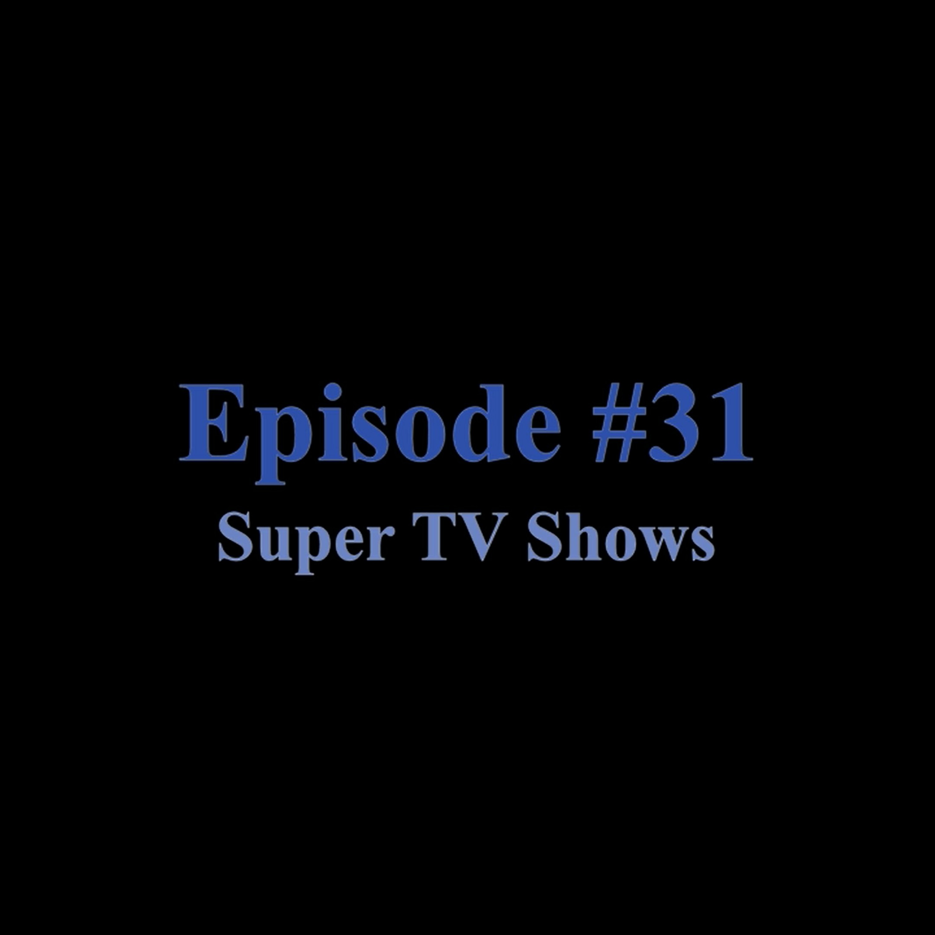 Episode #31 Super TV Shows (SPOILERS!)