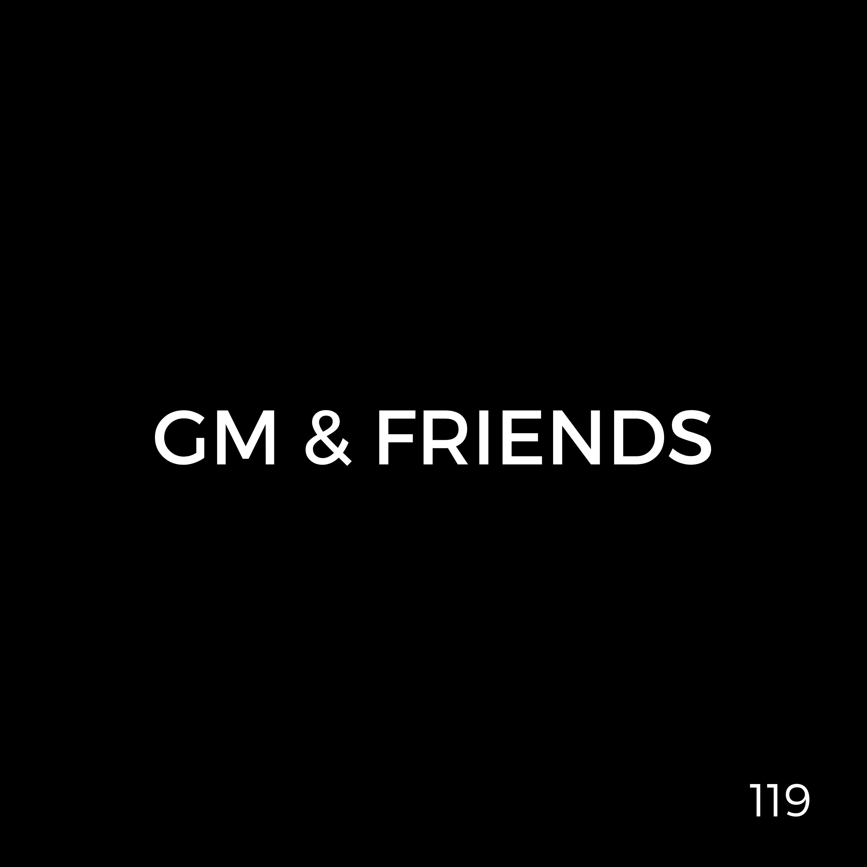 GM & Friends (Episode 119)