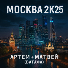 Москва 2к25 Артём+Матвей (ВАТАФА)