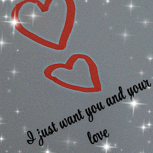 I just want you and your love