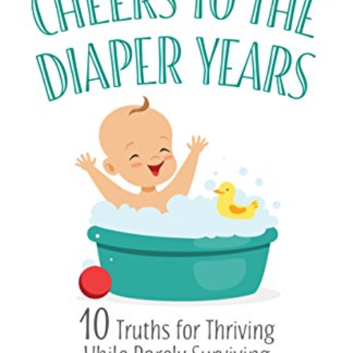 [DOWNLOAD] PDF 📑 Cheers to the Diaper Years: 10 Truths for Thriving While Barely Sur