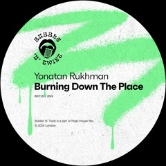 YONATAN RUKHMAN - Burning Down The Place [BNT157] Bubble 'N' Twist Rec