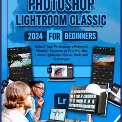 READ [PDF] 📖 Photoshop Lightroom Classic 2024 for Beginners: Unlock Your Photography Potential, Wh