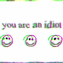 YOU ARE AN IDIOT!!!!!!!!!!!!!!!!!!!!!!!