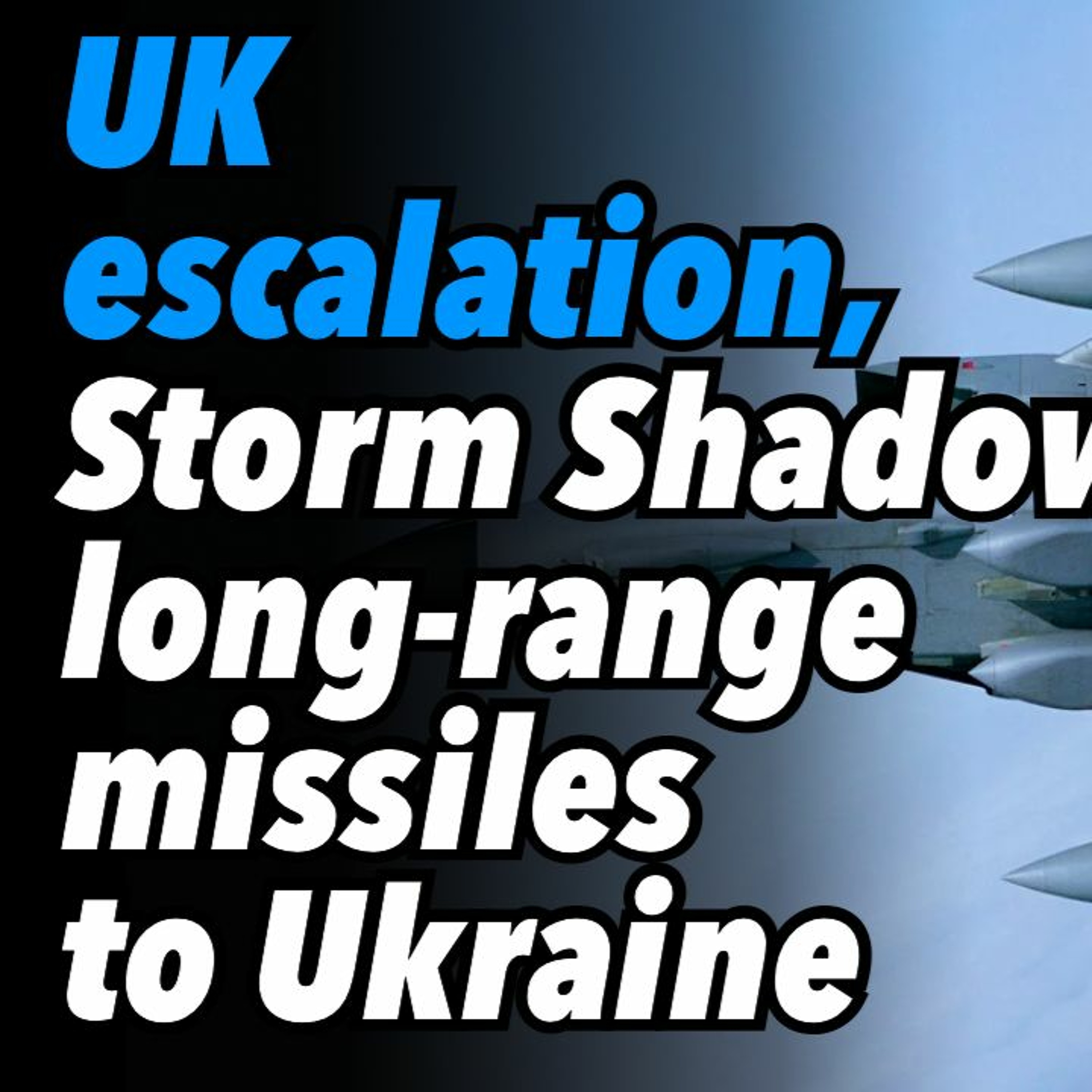 UK escalation, Storm Shadow long-range missiles to Ukraine