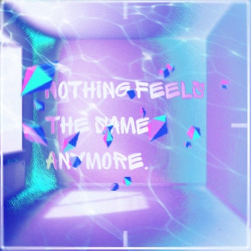 nothing feels the same anymore.