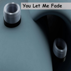 You Let Me Fade