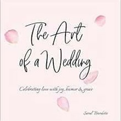 ACCESS [PDF EBOOK EPUB KINDLE] The Art of a Wedding: Celebrating love with joy, humor and grace by S