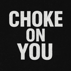 CHOKE ON YOU