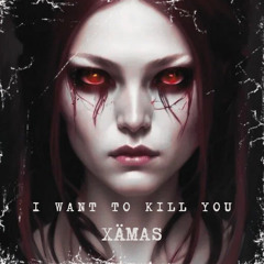I WANT TO KILL YOU - XÄMAS