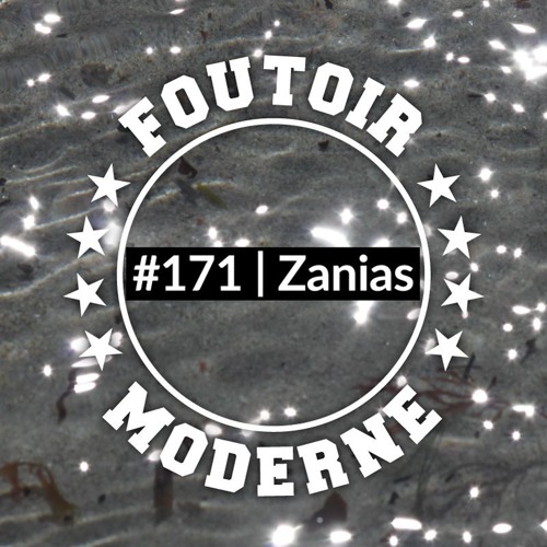 Zanias | Foutoir Moderne #171