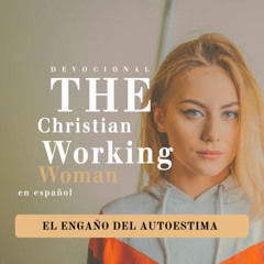 El engaño del autoestima - Parte 4 | The Christian Working Woman en español