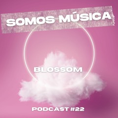 Somos Música Podcast #022 - BLOSSOM