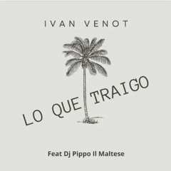 " Lo Que Traigo " Ivan Venot feat. Dj Pippo Il Maltese