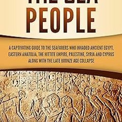 The Sea People: A Captivating Guide to the Seafarers Who Invaded Ancient Egypt, Eastern Anatoli