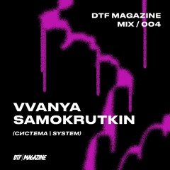 DTF MAGAZINE MIX / 004 — Vvanya Samokrutkin (система | system)