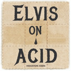 HOUSTON KEEN: "Elvis on Acid"
