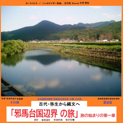 「邪馬台国辺界の旅」古代・弥生から縄文へ 第一章。古代型Ｓｏｕｎｄ世界探索。