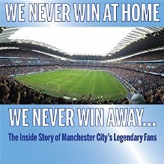 [GET] [EPUB KINDLE PDF EBOOK] We Never Win At Home, We Never Win Away: The Inside Story of Mancheste