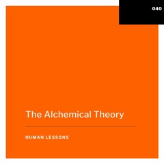 Human Lessons #040 - The Alchemical Theory