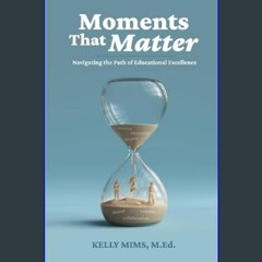 PDF [READ] ⚡ Moments That Matter: Navigating the Path of Educational Excellence     Paperback – Fe