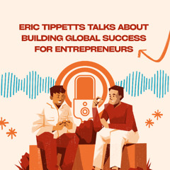 Eric Tippetts Talks About Building Global Success for Entrepreneurs