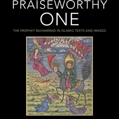 GET [EBOOK EPUB KINDLE PDF] The Praiseworthy One: The Prophet Muhammad in Islamic Texts and Images b