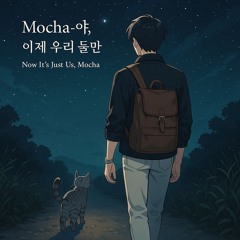 모카야, 이제 우리 둘만 (Now It’s Just Us, Mocha)