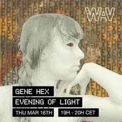 Gene Hex pres. Evening Of Light at WAV | 16-03-23
