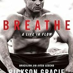 View [PDF EBOOK EPUB KINDLE] Breathe: A Life in Flow by Rickson Gracie,Peter Maguire,Jocko Willink �