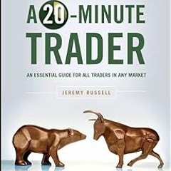 How to Be a 20-Minute Trader: An Essential Guide for All Traders in Any Market BY: Jeremy Russe