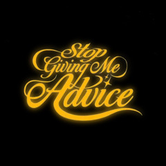 Stop Giving Me Advice